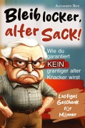 Cover-Bild zum Titel 'Bleib locker, alter Sack! Wie du garantiert kein grantiger alter Knacker wirst: Der humorvolle Mitmach-Guide für Männer mit spaßigen Rätseln, witzigen Aufgaben und einer Prise Selbstironie' von 'Alexander Ried'