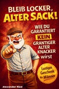 Cover-Bild zum Titel 'Bleib locker, alter Sack! Wie du garantiert kein grantiger alter Knacker wirst: Der humorvolle Mitmach-Guide für Männer mit spaßigen Rätseln, witzigen Aufgaben und einer Prise Selbstironie' von 'Alexander Ried'