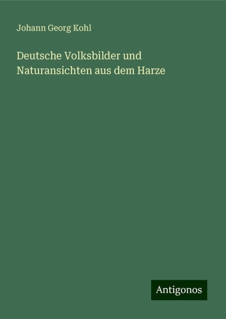 Deutsche Volksbilder und Naturansichten aus dem Harze - Johann Georg Kohl