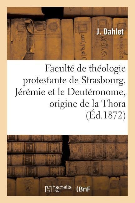 Faculté de Théologie Protestante de Strasbourg. Jérémie Et Le Deutéronome, Origine de la Thora - J. Dahlet