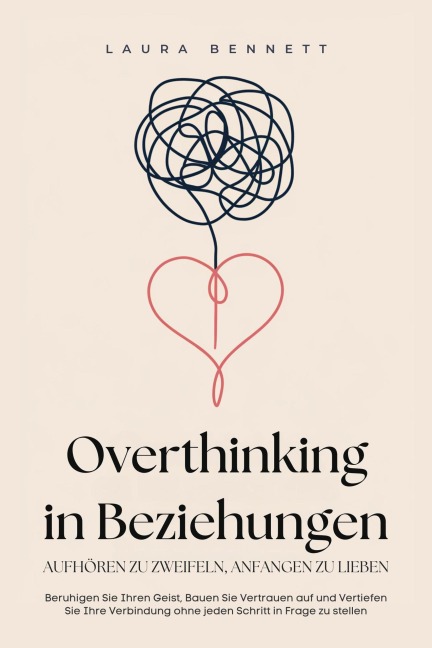 Overthinking in Beziehungen: Aufhören zu Zweifeln, Anfangen zu Lieben: Beruhigen Sie Ihren Geist, Bauen Sie Vertrauen auf und Vertiefen Sie Ihre Verbindung ohne jeden Schritt in Frage zu stellen - Laura Bennett