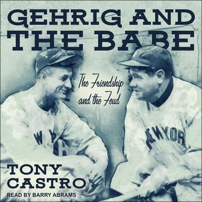 Gehrig and the Babe: The Friendship and the Feud - Tony Castro