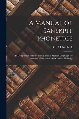 A Manual of Sanskrit Phonetics: in Comparison With the Indogermanic Mother-language, for Students of Germanic and Classical Philology - 