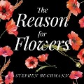 The Reason for Flowers Lib/E: Their History, Culture, Biology, and How They Change Our Lives - Stephen Buchmann