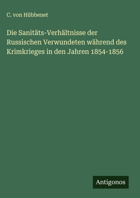 Die Sanitäts-Verhältnisse der Russischen Verwundeten während des Krimkrieges in den Jahren 1854-1856 - C. von Hübbenet