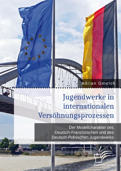 Jugendwerke in internationalen Versöhnungsprozessen. Der Modellcharakter des Deutsch-Französischen und des Deutsch-Polnischen Jugendwerks - Adrian Gmelch