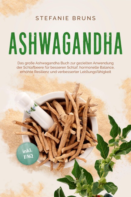 Ashwagandha - Das große Ashwagandha Buch zur gezielten Anwendung der Schlafbeere für besseren Schlaf, hormonelle Balance, erhöhte Resilienz und verbesserter Leistungsfähigkeit - inkl. FAQ - Stefanie Bruns