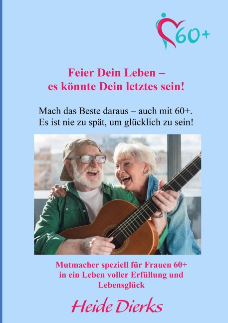 Feier Dein Leben - es könnte Dein letztes sein! - Heide Dierks