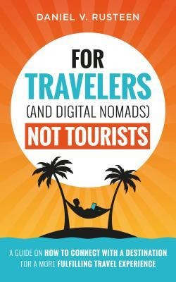 For Travelers (and Digital Nomads) Not Tourists - Daniel Vroman Rusteen