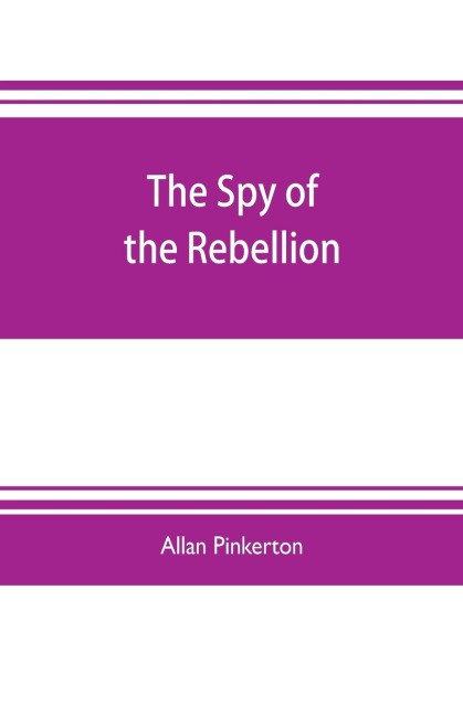 The spy of the rebellion - Allan Pinkerton