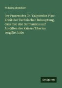 Cover-Bild zum Titel 'Der Prozess des Cn. Calpurnius Piso : Kritik der Taciteischen Behauptung, dass Piso den Germanikus auf Anstiften des Kaisers Tiberius vergiftet habe' von 'Wilhelm Altemöller'