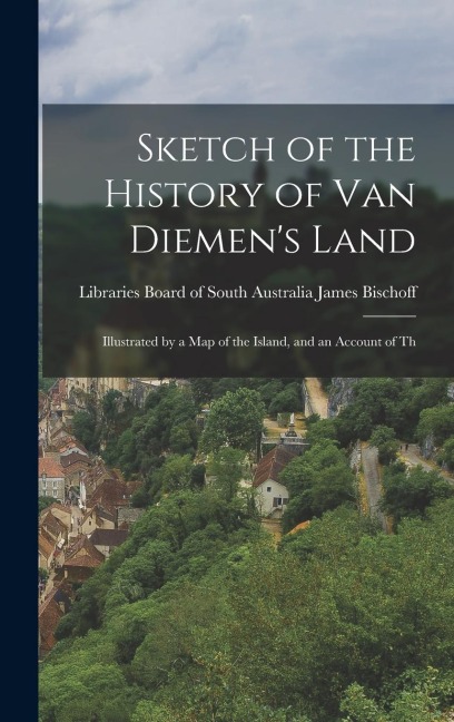 Sketch of the History of Van Diemen's Land - Libraries Board of South Au Bischoff