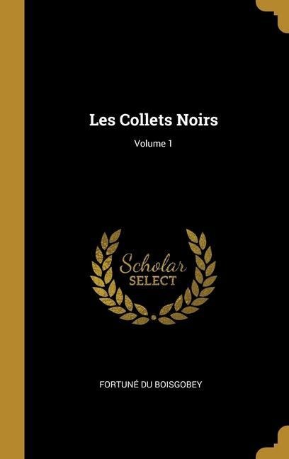 Les Collets Noirs; Volume 1 - Fortuné Du Boisgobey