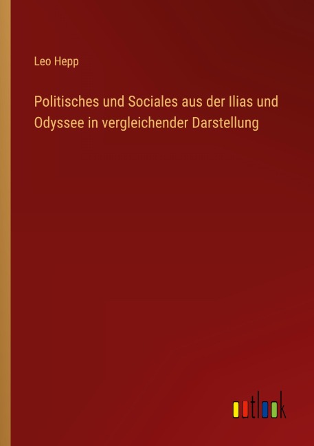 Politisches und Sociales aus der Ilias und Odyssee in vergleichender Darstellung - Leo Hepp
