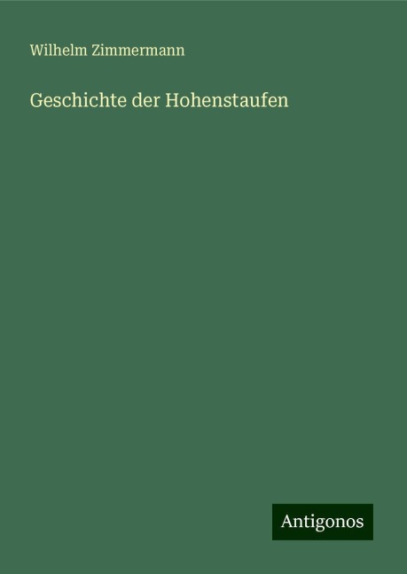 Geschichte der Hohenstaufen - Wilhelm Zimmermann