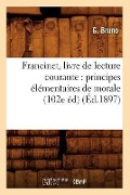 Francinet, Livre de Lecture Courante: Principes Élémentaires de Morale (102e Éd) (Éd.1897) - G. Bruno