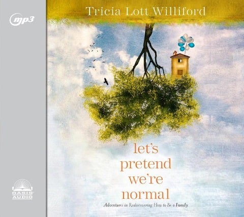 Let's Pretend We're Normal: Adventures in Rediscovering How to Be a Family - Tricia Lott Williford