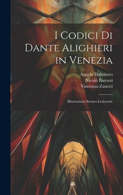 I Codici Di Dante Alighieri in Venezia: Illustrazioni Storico-Letterarie - Nicolò Barozzi, Angelo Dalmistro, Vincenzo Zanetti