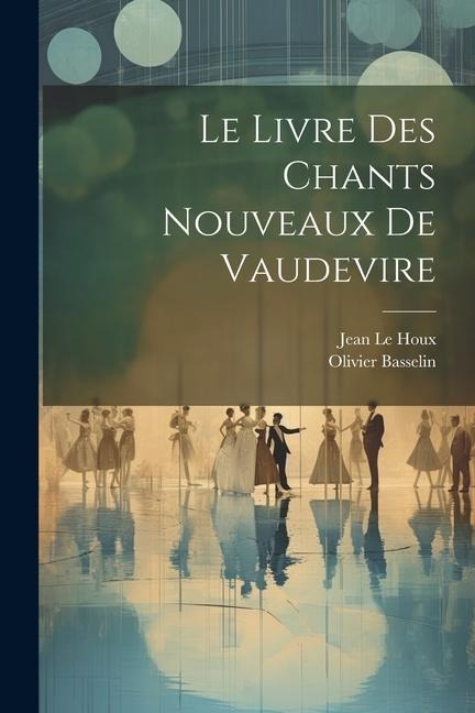 Le Livre Des Chants Nouveaux De Vaudevire - Jean Le Houx, Olivier Basselin