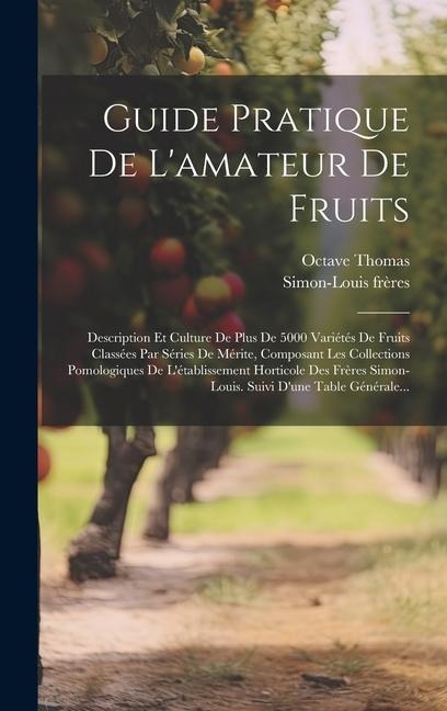 Guide Pratique De L'amateur De Fruits: Description Et Culture De Plus De 5000 Variétés De Fruits Classées Par Séries De Mérite, Composant Les Collecti - Simon-Louis Frères, Octave Thomas