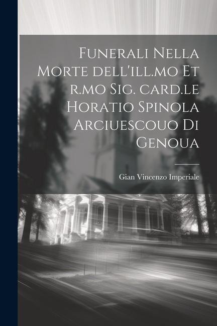 Funerali nella morte dell'ill.mo et r.mo sig. card.le Horatio Spinola arciuescouo di Genoua - Gian Vincenzo Imperiale