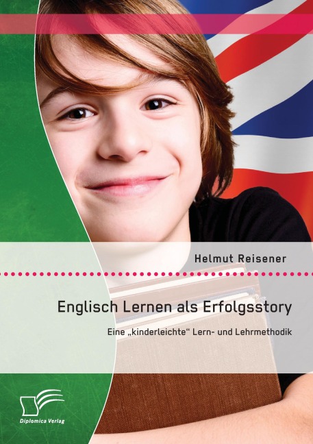 Englisch Lernen als Erfolgsstory: Eine "kinderleichte" Lern- und Lehrmethodik - Helmut Reisener