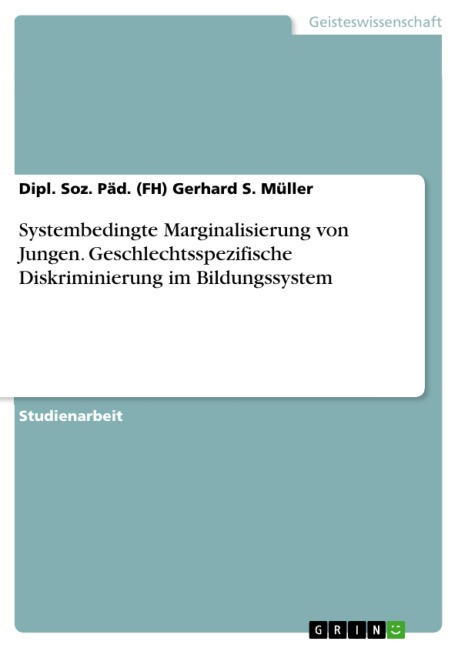 Systembedingte Marginalisierung von Jungen. Geschlechtsspezifische Diskriminierung im Bildungssystem - Dipl. Soz. Päd. (Fh) Gerhard S. Müller