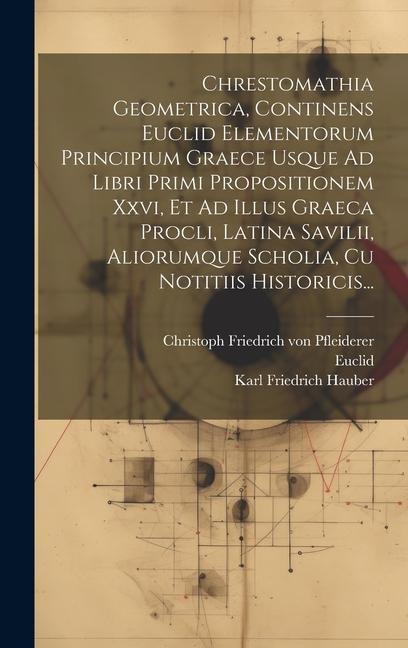 Chrestomathia Geometrica, Continens Euclid Elementorum Principium Graece Usque Ad Libri Primi Propositionem Xxvi, Et Ad Illus Graeca Procli, Latina Sa - Karl Friedrich Hauber, Euclid, Proclus Diodochus