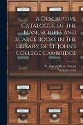 A Descriptive Catalogue of the Manuscripts and Scarce Books in the Library of St. John's College Cambridge - Morgan Cowie