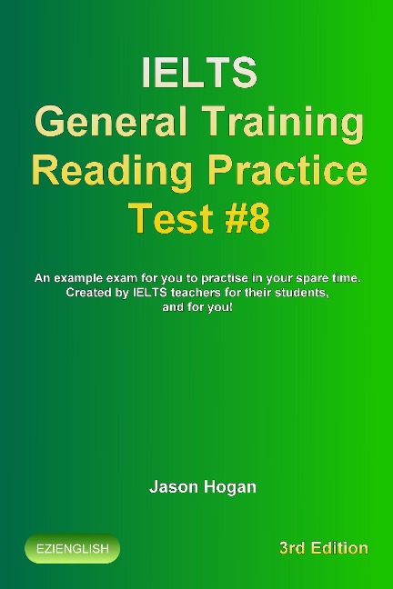 IELTS General Training Reading Practice Test #8. An Example Exam for You to Practise in Your Spare Time. Created by IELTS Teachers for their students, and for you! (IELTS General Training Reading Practice Tests, #8) - Jason Hogan