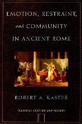 Emotion, Restraint, and Community in Ancient Rome - Robert Kaster