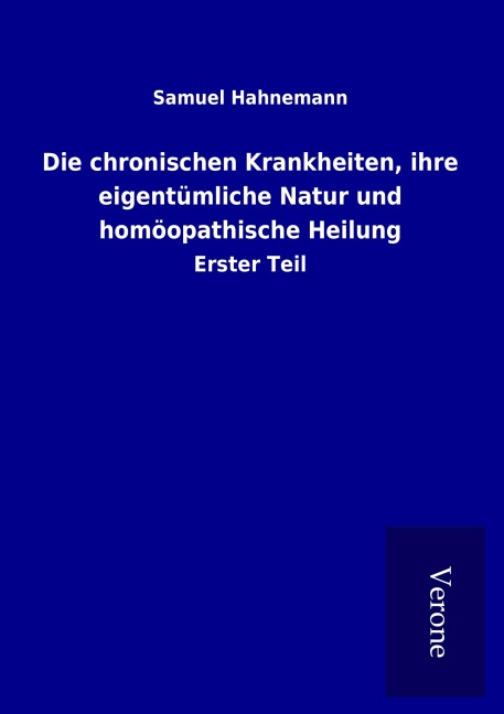 Die chronischen Krankheiten, ihre eigentümliche Natur und homöopathische Heilung - Samuel Hahnemann