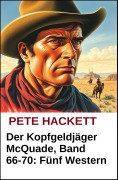 Cover-Bild zum Titel 'Der Kopfgeldjäger McQuade, Band 66-70: Fünf Western' von 'Pete Hackett'