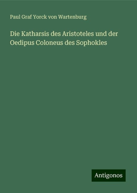 Die Katharsis des Aristoteles und der Oedipus Coloneus des Sophokles - Paul Graf Yorck von Wartenburg