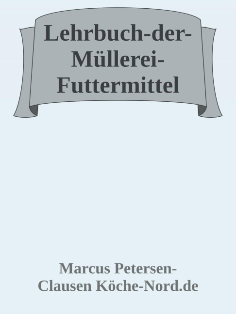 Lehrbuch der Müllerei - Futtermittel - Marcus PC Petersen - Clausen