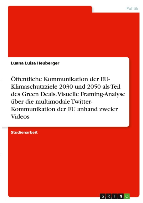 Öffentliche Kommunikation der EU- Klimaschutzziele 2030 und 2050 als Teil des Green Deals. Visuelle Framing-Analyse über die multimodale Twitter- Kommunikation der EU anhand zweier Videos - Luana Luisa Heuberger