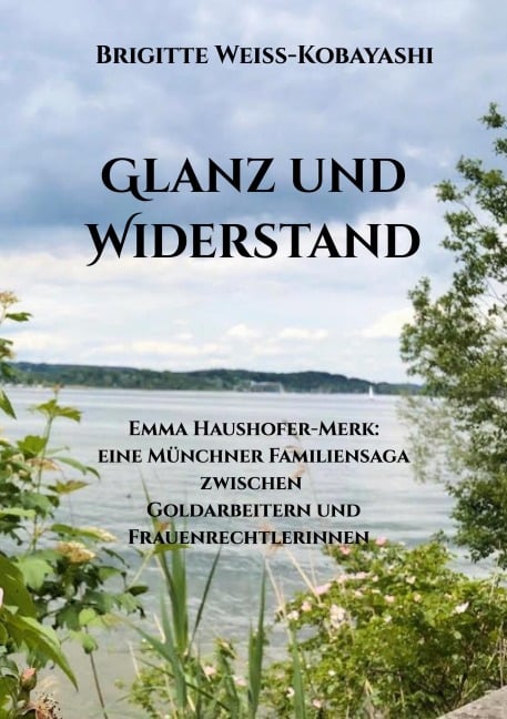 Glanz und Widerstand       Emma Haushofer-Merk: eine Münchner Familiensaga zwischen Goldarbeitern und Frauenrechtlerinnen - Brigitte Weiss-Kobayashi