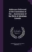 Cover-Bild zum Titel 'Addresses Delivered at the Celebration of the ... Anniversary of the Birth of Abraham Lincoln' von ''