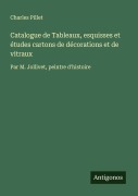 Cover-Bild zum Titel 'Catalogue de Tableaux, esquisses et études cartons de décorations et de vitraux' von 'Charles Pillet'