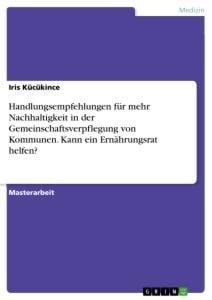 Handlungsempfehlungen für mehr Nachhaltigkeit in der Gemeinschaftsverpflegung von Kommunen. Kann ein Ernährungsrat helfen? - Iris Kücükince