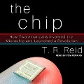 The Chip: How Two Americans Invented the Microchip and Launched a Revolution - T. R. Reid