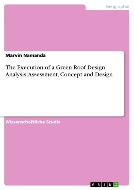 The Execution of a Green Roof Design. Analysis, Assessment, Concept and Design - Marvin Namanda