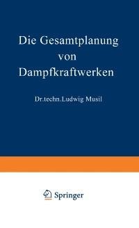 Die Gesamtplanung von Dampfkraftwerken - Ludwig Musil