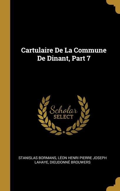Cartulaire De La Commune De Dinant, Part 7 - Stanislas Bormans, Dieudonné Brouwers, Léon Henri Pierre Joseph LaHaye