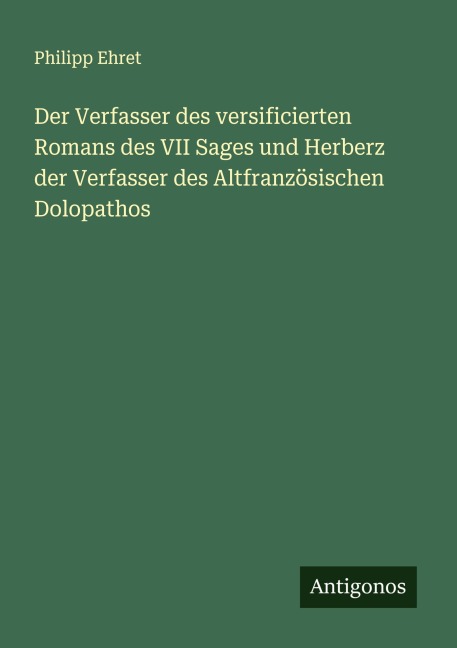 Der Verfasser des versificierten Romans des VII Sages und Herberz der Verfasser des Altfranzösischen Dolopathos - Philipp Ehret