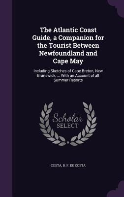 The Atlantic Coast Guide, a Companion for the Tourist Between Newfoundland and Cape May - Costa B F de Costa