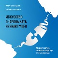 Iskusstvo ocharovyvat' neznakomcev. Kak vesti legkie besedy ne perekhodya lichnye granicy - Tatiana Shakhmatova, Ainur Zinnatullin