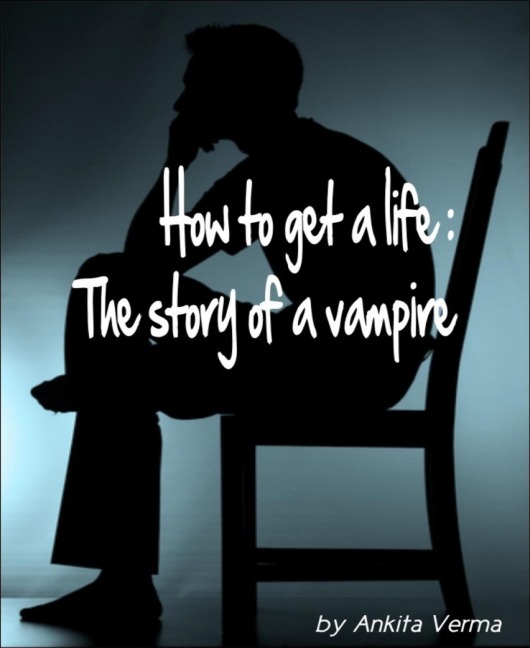 How to get a life: The story of a vampire - Ankita Verma
