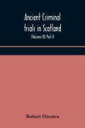 Cover-Bild zum Titel 'Ancient criminal trials in Scotland; (Volume III) Part II.' von 'Robert Pitcairn'