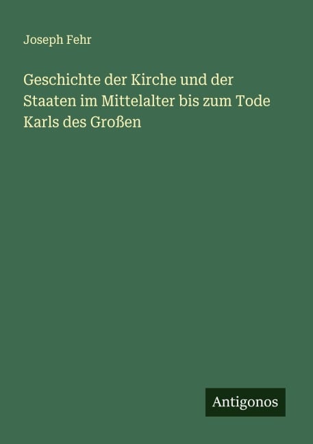 Geschichte der Kirche und der Staaten im Mittelalter bis zum Tode Karls des Großen - Joseph Fehr